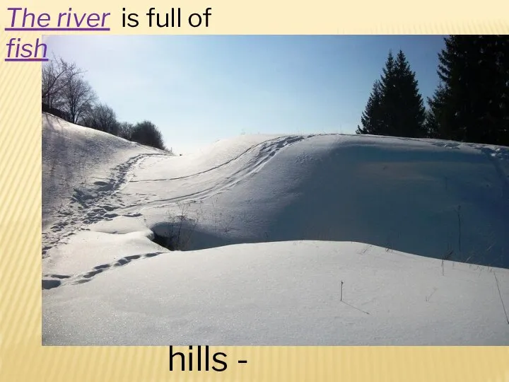 hills - snow The river is full of fish