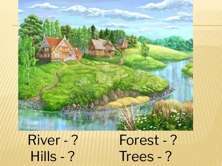 River - ? Forest - ? Hills - ? Trees - ?