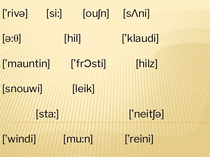 [’rivə] [si:] [ouʃn] [sΛni] [ə:θ] [hil] [’klaudi] [’mauntin] [’frϽsti] [hilz] [snouwi] [leik]