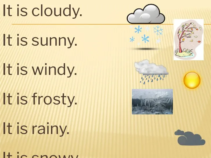 It is cloudy. It is sunny. It is windy. It is frosty.