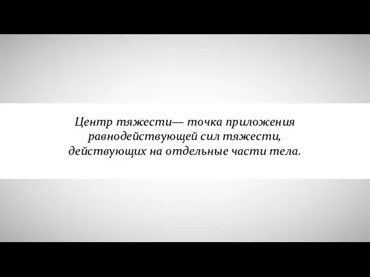 Центр тяжести— точка приложения равнодействующей сил тяжести, действующих на отдельные части тела.