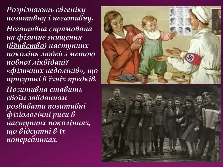 Розрізняють євгеніку позитивну і негативну. Негативна спрямована на фізичне знищення (вбивство) наступних