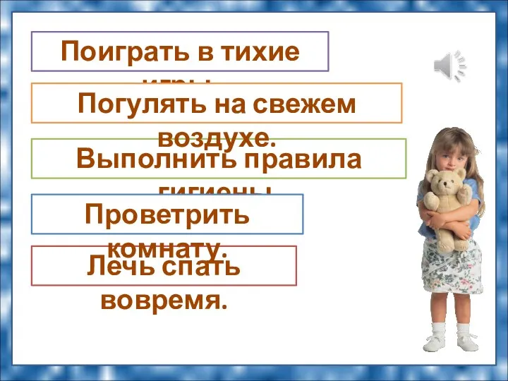 Лечь спать вовремя. Выполнить правила гигиены. Проветрить комнату. Поиграть в тихие игры. Погулять на свежем воздухе.