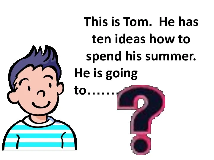This is Tom. He has ten ideas how to spend his summer. He is going to…………….