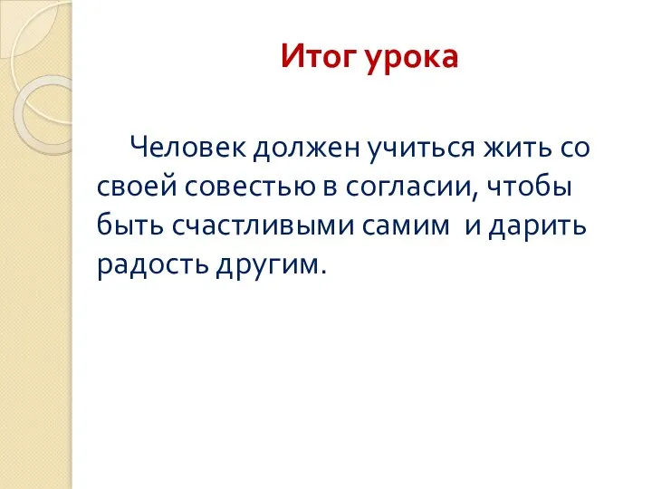 Итог урока Человек должен учиться жить со своей совестью в согласии, чтобы