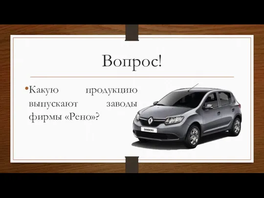 Вопрос! Какую продукцию выпускают заводы фирмы «Рено»?