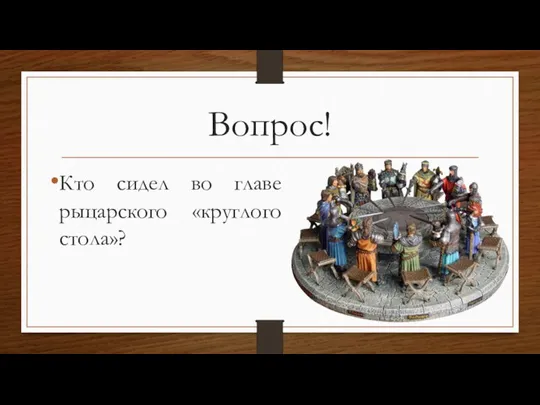 Вопрос! Кто сидел во главе рыцарского «круглого стола»?