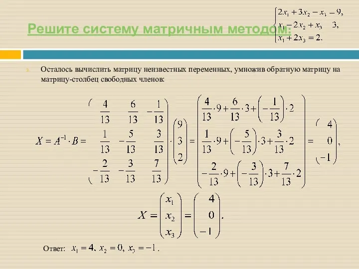 Решите систему матричным методом: Осталось вычислить матрицу неизвестных переменных, умножив обратную матрицу