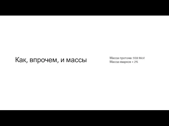 Как, впрочем, и массы Масса протона: 938 MeV Масса кварков