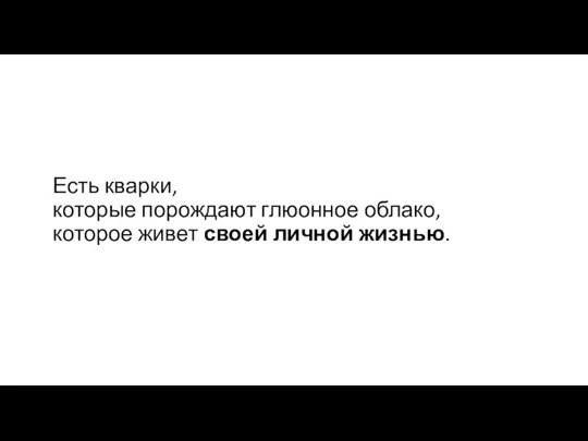 Есть кварки, которые порождают глюонное облако, которое живет своей личной жизнью.