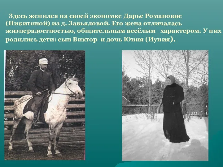 Здесь женился на своей экономке Дарье Романовне (Никитиной) из д. Завьяловой. Его