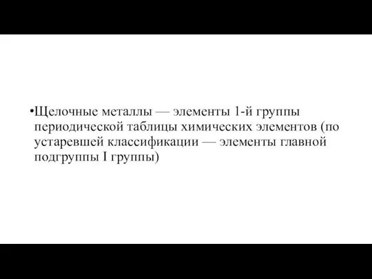 Щелочные металлы — элементы 1-й группы периодической таблицы химических элементов (по устаревшей