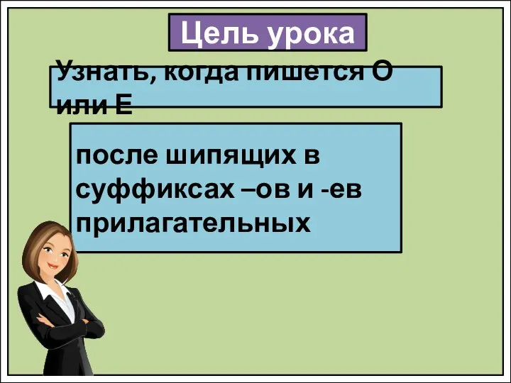 Цель урока Узнать, когда пишется О или Е после шипящих в суффиксах –ов и -ев прилагательных