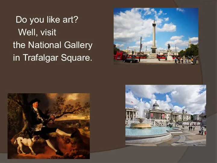Do you like art? Well, visit the National Gallery in Trafalgar Square.