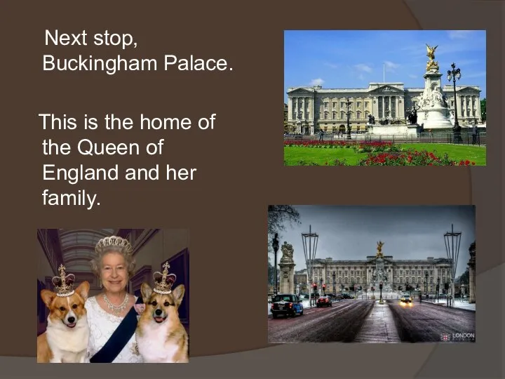 Next stop, Buckingham Palace. This is the home of the Queen of England and her family.