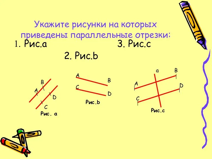 Укажите рисунки на которых приведены параллельные отрезки: Рис.а 3. Рис.c 2. Рис.b