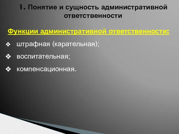 1. Понятие и сущность административной ответственности Функции административной ответственности: штрафная (каратель­ная); воспитательная; компенсационная.