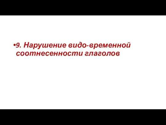 9. Нарушение видо-временной соотнесенности глаголов