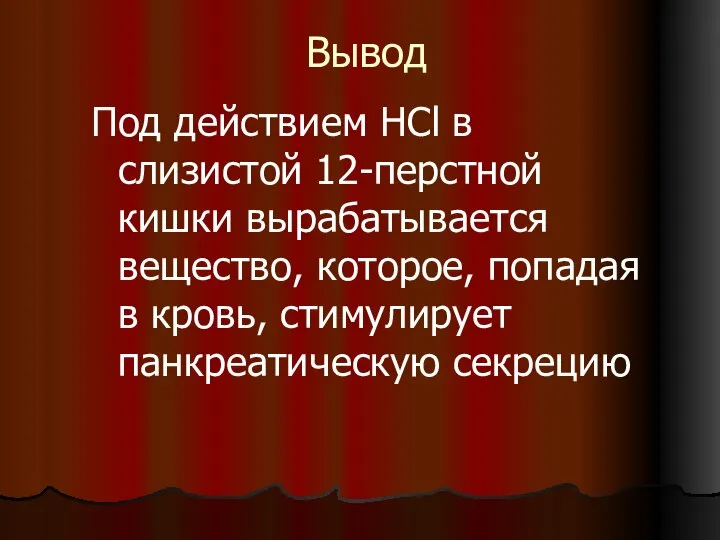 Вывод Под действием HCl в слизистой 12-перстной кишки вырабатывается вещество, которое, попадая