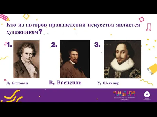 Кто из авторов произведений искусства является художником? Л. Бетховен В. Васнецов У. Шекспир 1. 2. 3.