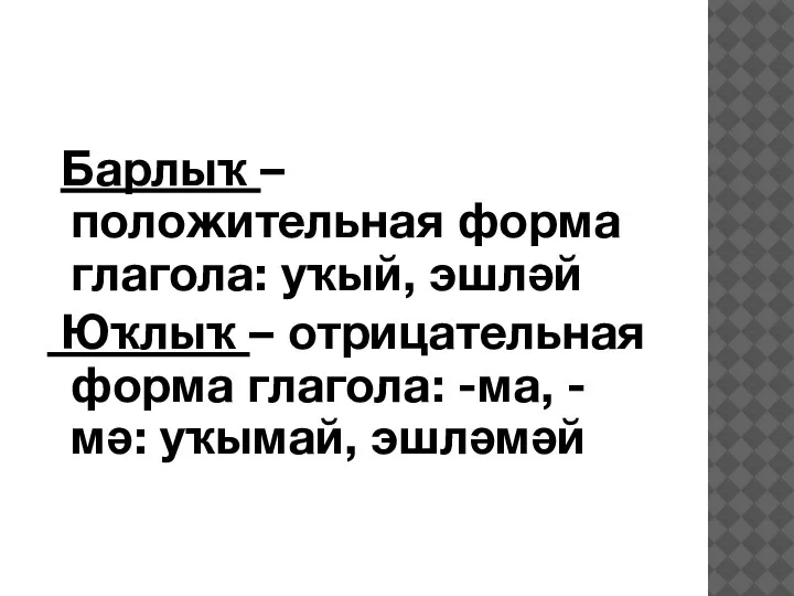 Барлыҡ – положительная форма глагола: уҡый, эшләй Юҡлыҡ – отрицательная форма глагола: -ма, -мә: уҡымай, эшләмәй