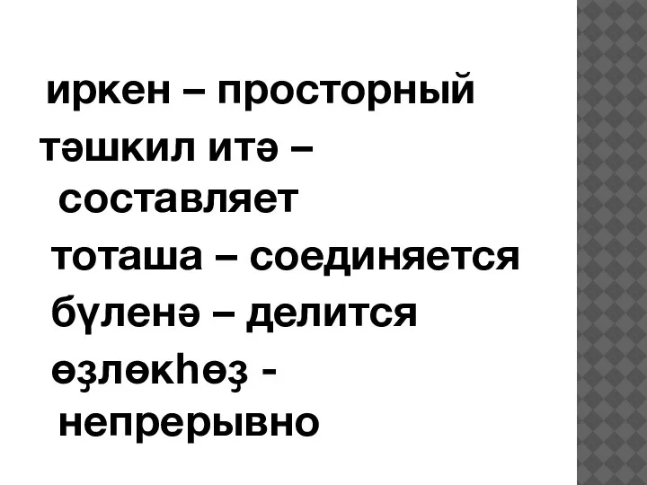 иркен – просторный тәшкил итә – составляет тоташа – соединяется бүленә – делится өҙлөкһөҙ - непрерывно