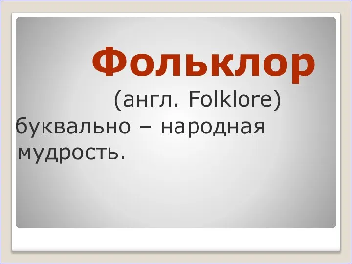 Фольклор (англ. Folklore) буквально – народная мудрость.