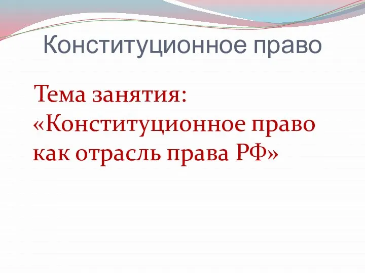 Конституционное право Тема занятия: «Конституционное право как отрасль права РФ»