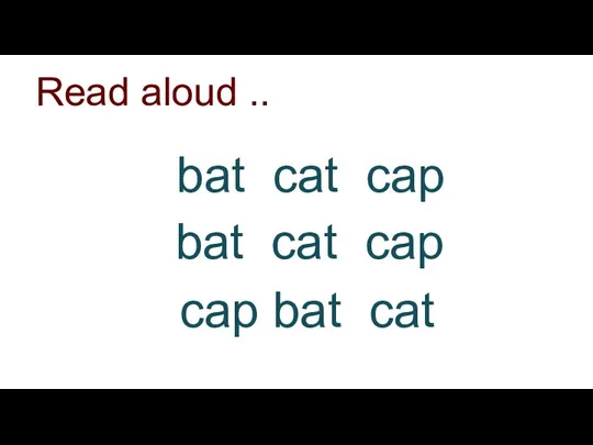 bat cat cap bat cat cap cap bat cat Read aloud ..