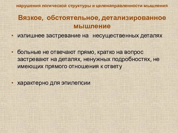 нарушения логической структуры и целенаправленности мышления Вязкое, обстоятельное, детализированное мышление из­лишнее застревание