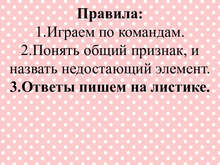 Правила: 1.Играем по командам. 2.Понять общий признак, и назвать недостающий элемент. 3.Ответы пишем на листике.