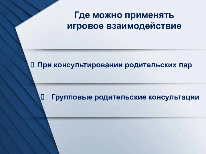 Где можно применять игровое взаимодействие При консультировании родительских пар Групповые родительские консультации