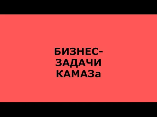 БИЗНЕС-ЗАДАЧИ КАМАЗа