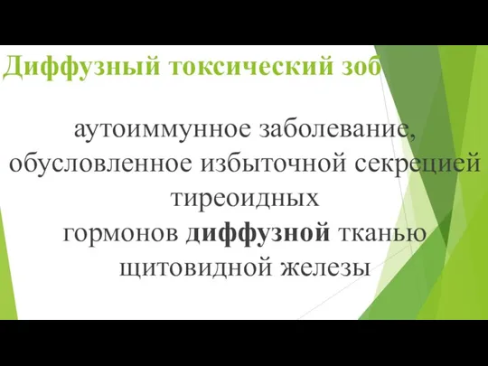 Диффузный токсический зоб аутоиммунное заболевание, обусловленное избыточной секрецией тиреоидных гормонов диффузной тканью щитовидной железы