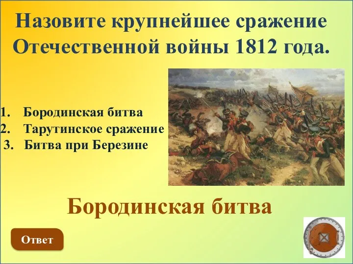 Назовите крупнейшее сражение Отечественной войны 1812 года. Бородинская битва Тарутинское сражение 3.