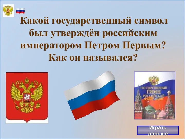 Какой государственный символ был утверждён российским императором Петром Первым? Как он назывался? Играть дальше