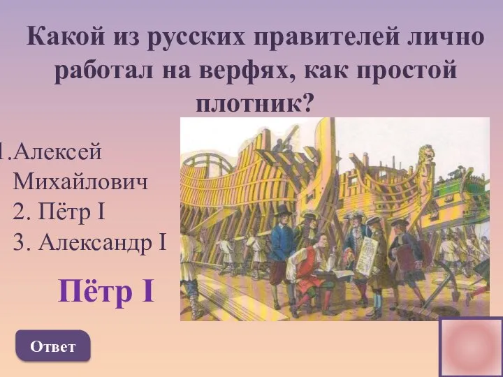 Какой из русских правителей лично работал на верфях, как простой плотник? Алексей