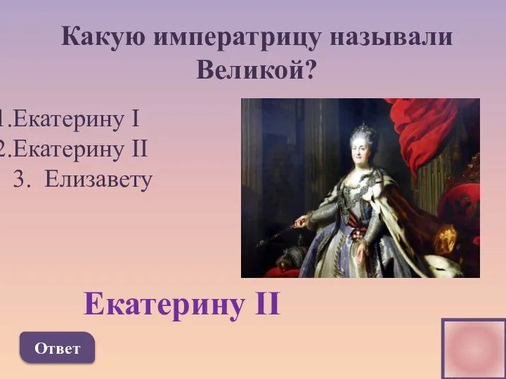 Какую императрицу называли Великой? Екатерину I Екатерину II 3. Елизавету Ответ Екатерину II