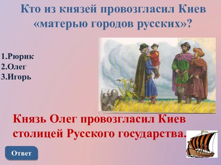 Кто из князей провозгласил Киев «матерью городов русских»? Рюрик Олег Игорь Ответ