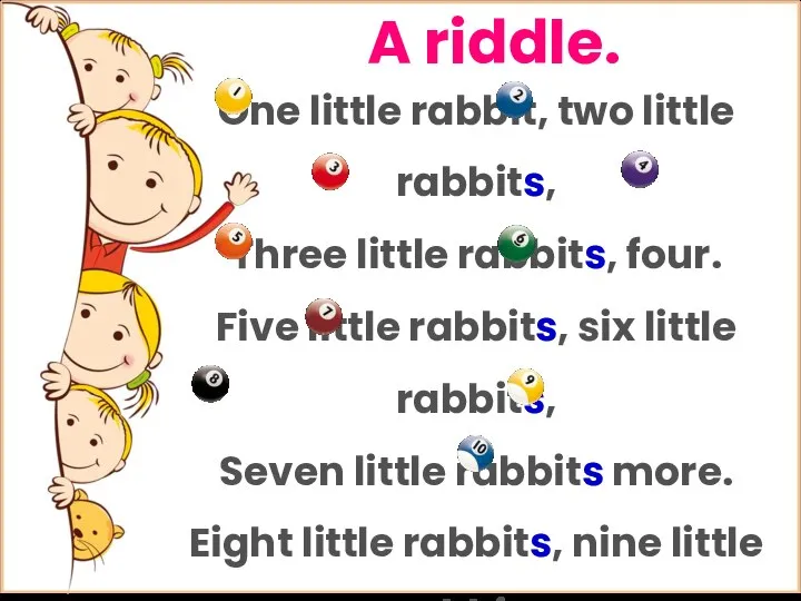 A riddle. One little rabbit, two little rabbits, Three little rabbits, four.