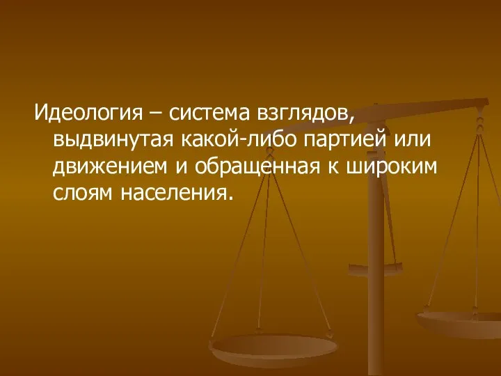 Идеология – система взглядов, выдвинутая какой-либо партией или движением и обращенная к широким слоям населения.