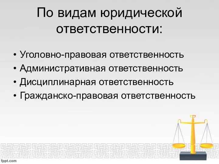 По видам юридической ответственности: Уголовно-правовая ответственность Административная ответственность Дисциплинарная ответственность Гражданско-правовая ответственность