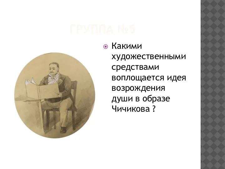 ГРУППА №5 Какими художественными средствами воплощается идея возрождения души в образе Чичикова ?