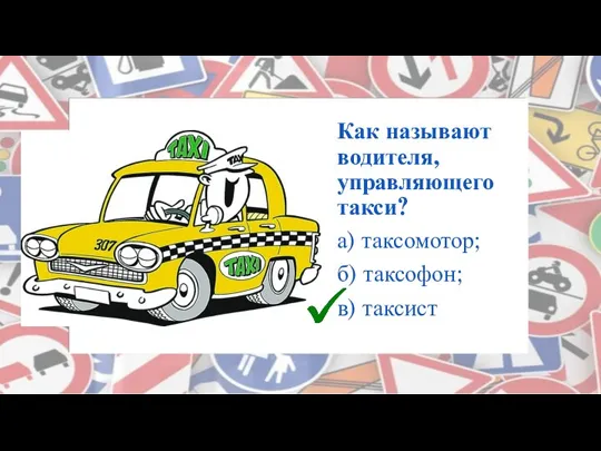 Как называют водителя, управляющего такси? а) таксомотор; б) таксофон; в) таксист