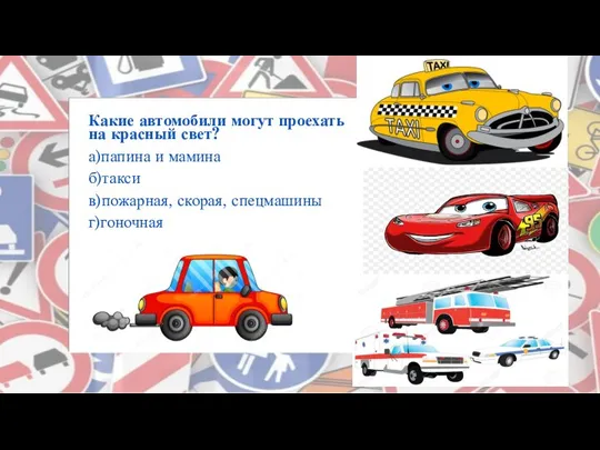 Какие автомобили могут проехать на красный свет? а)папина и мамина б)такси в)пожарная, скорая, спецмашины г)гоночная