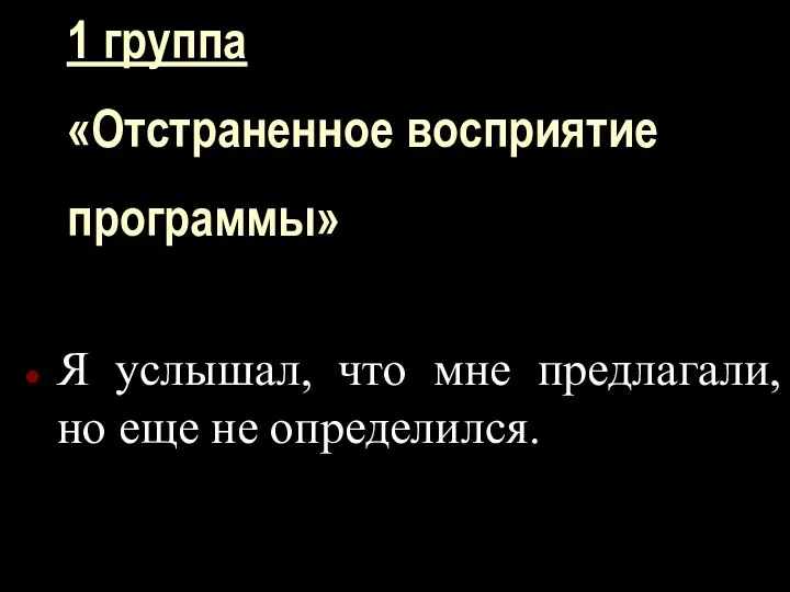 1 группа «Отстраненное восприятие программы» Я услышал, что мне предлагали, но еще не определился.