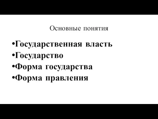 Основные понятия Государственная власть Государство Форма государства Форма правления