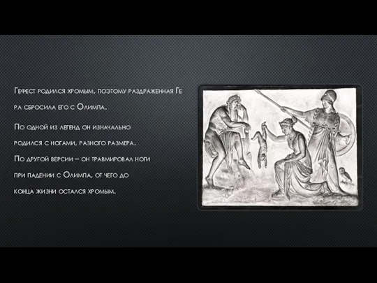 Гефест родился хромым, поэтому раздраженная Гера сбросила его с Олимпа. По одной