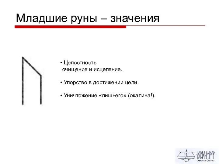 Младшие руны – значения Целостность; очищение и исцеление. Упорство в достижении цели. Уничтожение «лишнего» (окалина!).