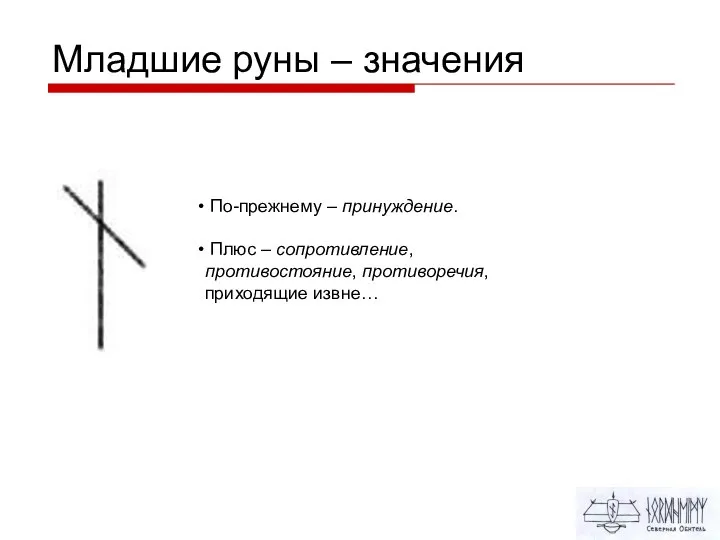 Младшие руны – значения По-прежнему – принуждение. Плюс – сопротивление, противостояние, противоречия, приходящие извне…